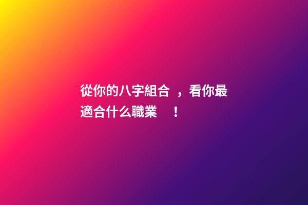 從你的八字組合，看你最適合什么職業！
